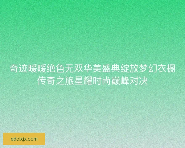 奇迹暖暖绝色无双华美盛典绽放梦幻衣橱传奇之旅星耀时尚巅峰对决