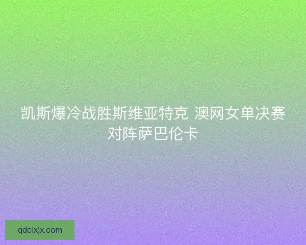 凯斯爆冷战胜斯维亚特克 澳网女单决赛对阵萨巴伦卡