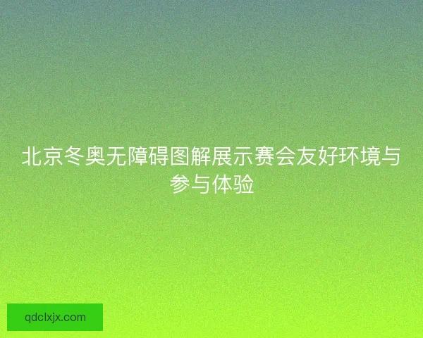 北京冬奥无障碍图解展示赛会友好环境与参与体验 北京冬奥无障碍图解展示赛会友好环境与参与体验