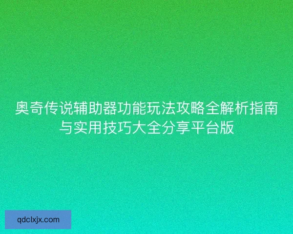 奥奇传说辅助器功能玩法攻略全解析指南与实用技巧大全分享平台版 奥奇传说辅助器功能玩法攻略全解析指南与实用技巧大全分享平台版