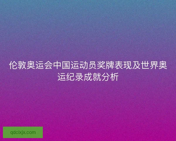 伦敦奥运会中国运动员奖牌表现及世界奥运纪录成就分析
